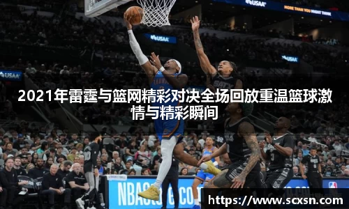 2021年雷霆与篮网精彩对决全场回放重温篮球激情与精彩瞬间