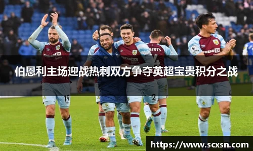 伯恩利主场迎战热刺双方争夺英超宝贵积分之战