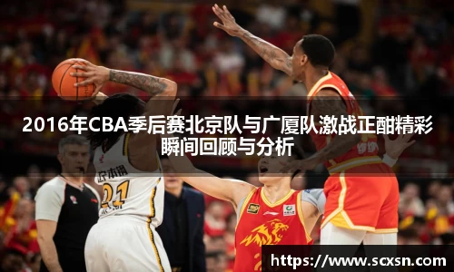 2016年CBA季后赛北京队与广厦队激战正酣精彩瞬间回顾与分析