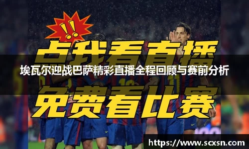 埃瓦尔迎战巴萨精彩直播全程回顾与赛前分析