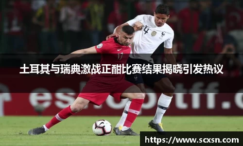 土耳其与瑞典激战正酣比赛结果揭晓引发热议